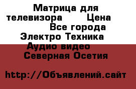 Матрица для телевизора 46“ › Цена ­ 14 000 - Все города Электро-Техника » Аудио-видео   . Северная Осетия